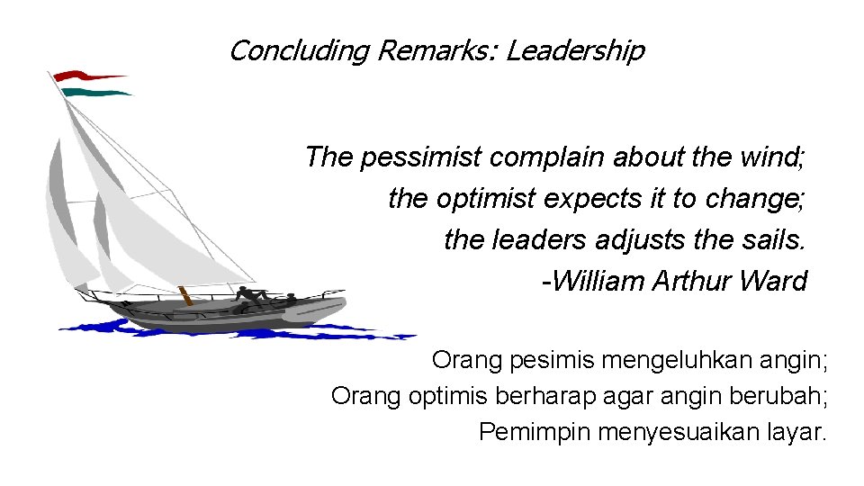 Concluding Remarks: Leadership The pessimist complain about the wind; the optimist expects it to