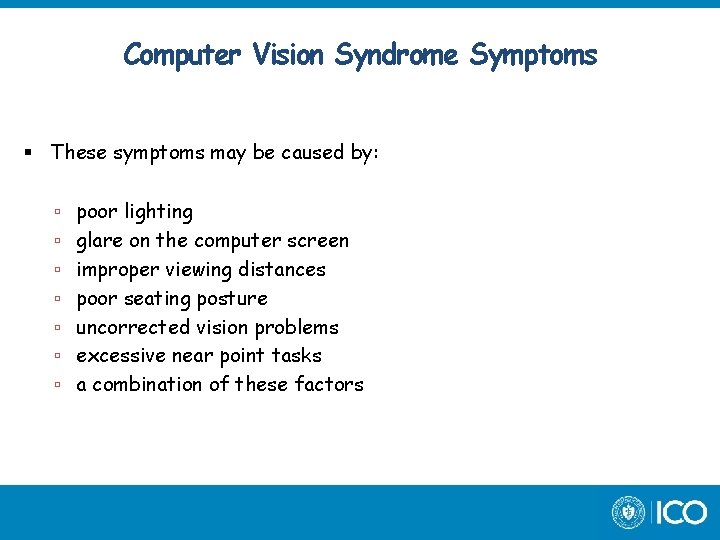 Computer Vision Syndrome Symptoms These symptoms may be caused by: poor lighting glare on