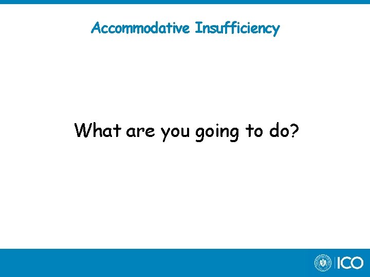 Accommodative Insufficiency What are you going to do? 