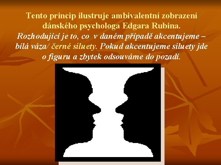 Tento princip ilustruje ambivalentní zobrazení dánského psychologa Edgara Rubina. Rozhodující je to, co v