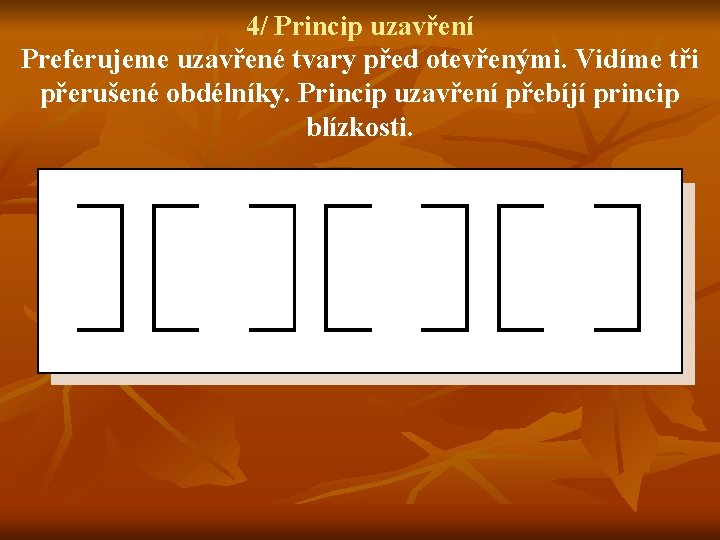 4/ Princip uzavření Preferujeme uzavřené tvary před otevřenými. Vidíme tři přerušené obdélníky. Princip uzavření