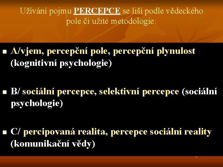 Užívání pojmu PERCEPCE se liší podle vědeckého pole či užité metodologie: n n n