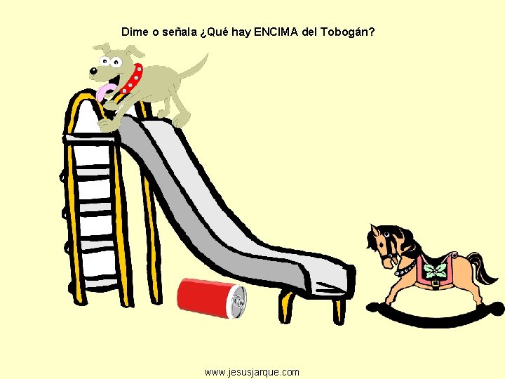 Dime o señala ¿Qué hay ENCIMA del Tobogán? www. jesusjarque. com 