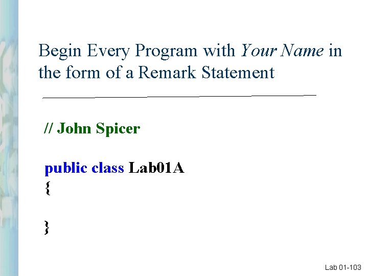 Begin Every Program with Your Name in the form of a Remark Statement //