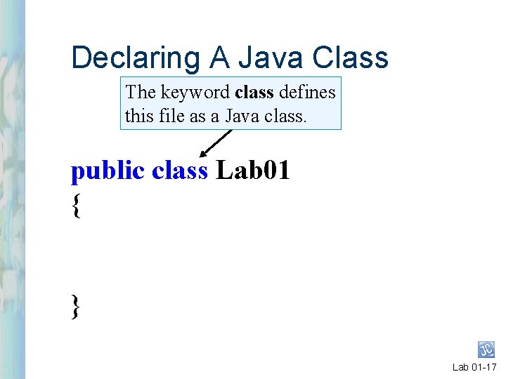 Declaring A Java Class The keyword class defines this file as a Java class.