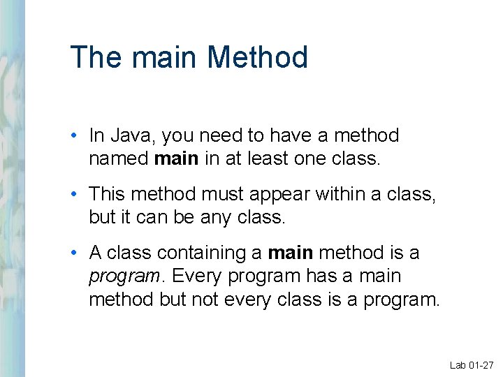 The main Method • In Java, you need to have a method named main