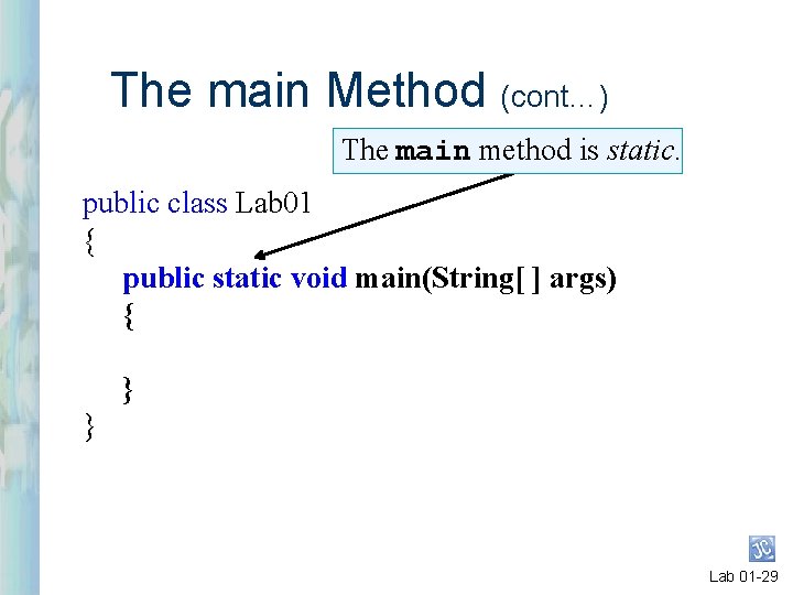 The main Method (cont…) The main method is static. public class Lab 01 {