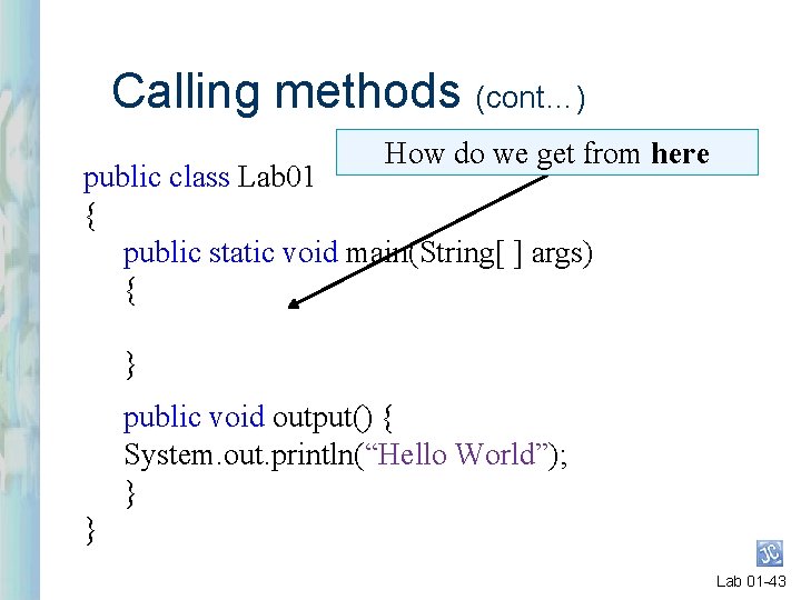 Calling methods (cont…) How do we get from here public class Lab 01 {