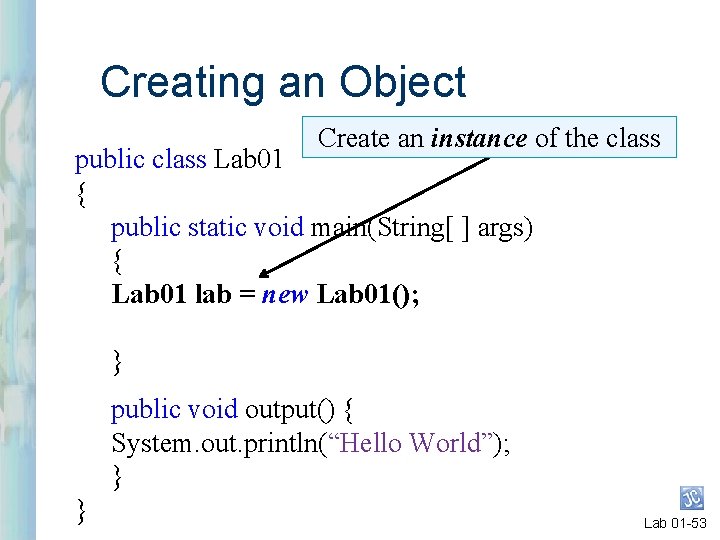 Creating an Object Create an instance of the class public class Lab 01 {