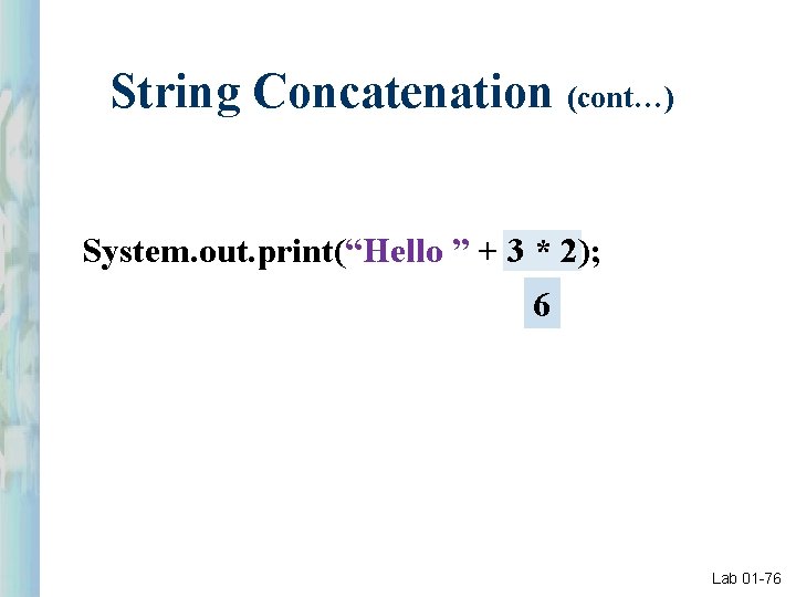 String Concatenation (cont…) System. out. print(“Hello ” + 3 * 2); 6 Lab 01