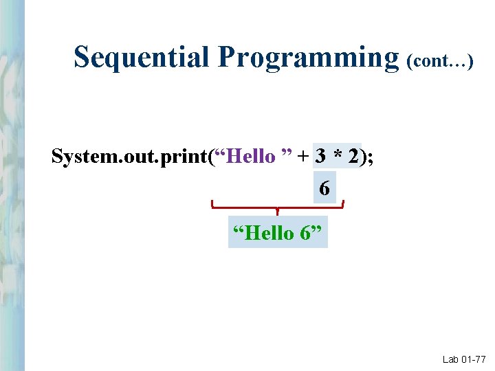 Sequential Programming (cont…) System. out. print(“Hello ” + 3 * 2); 6 “Hello 6”