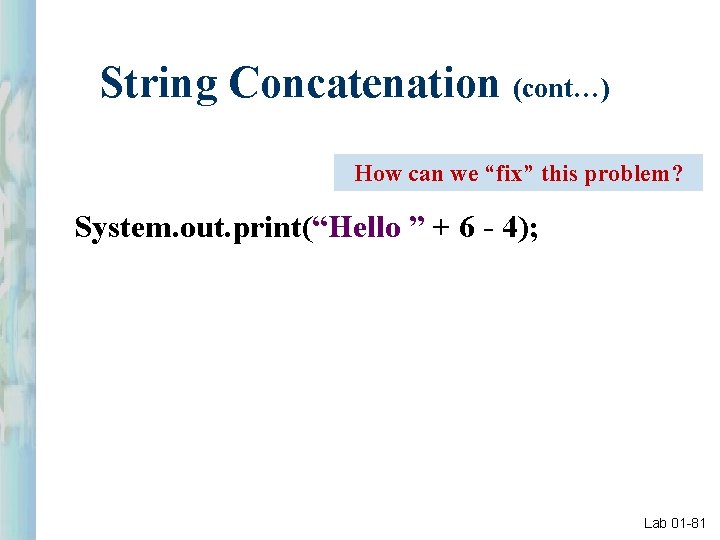 String Concatenation (cont…) How can we “fix” this problem? System. out. print(“Hello ” +