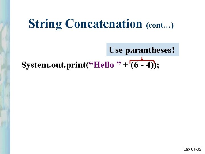 String Concatenation (cont…) Use parantheses! System. out. print(“Hello ” + (6 - 4)); Lab