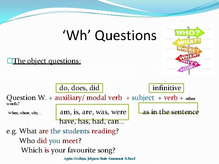 ‘Wh’ Questions �The object questions: 1)Question word + 2) auxiliary/ modal verb + 3)