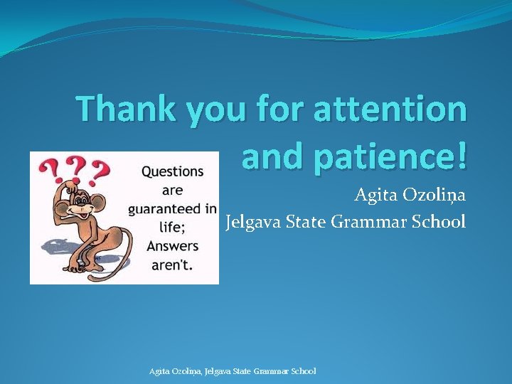 Thank you for attention and patience! Agita Ozoliņa Jelgava State Grammar School Agita Ozoliņa,