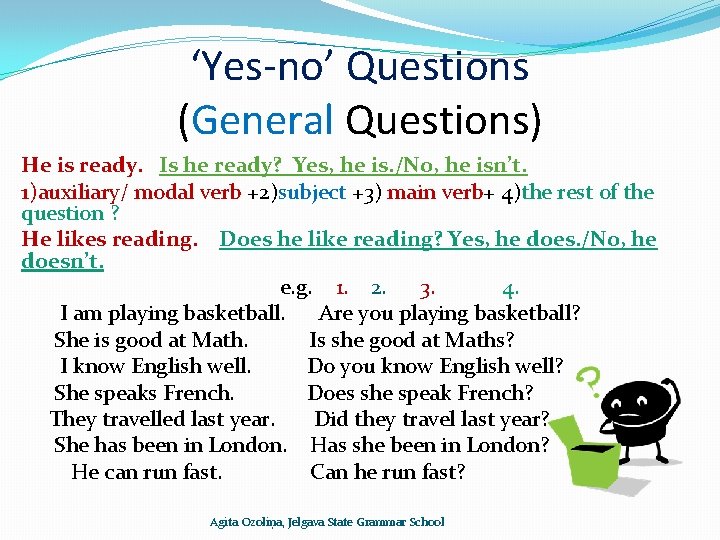 ‘Yes-no’ Questions (General Questions) He is ready. Is he ready? Yes, he is. /No,