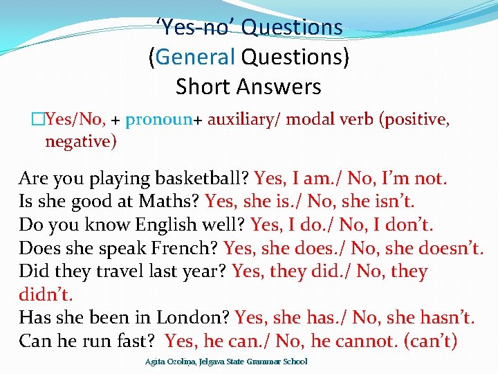 ‘Yes-no’ Questions (General Questions) Short Answers �Yes/No, + pronoun+ auxiliary/ modal verb (positive, negative)