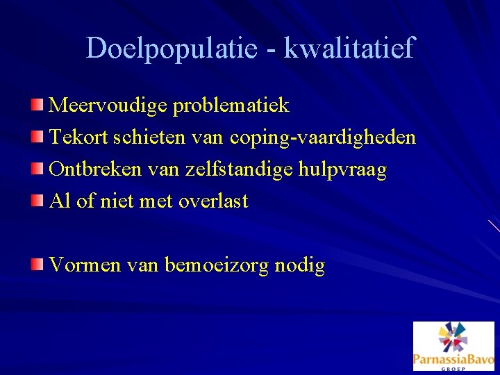 Doelpopulatie - kwalitatief Meervoudige problematiek Tekort schieten van coping-vaardigheden Ontbreken van zelfstandige hulpvraag Al