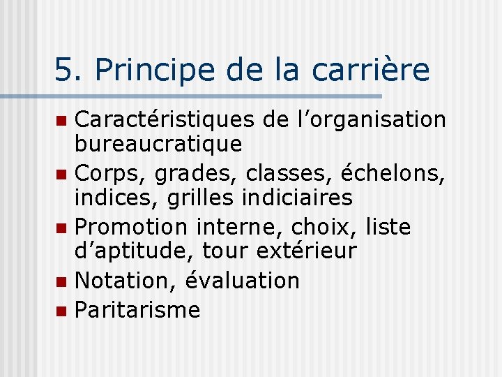 5. Principe de la carrière Caractéristiques de l’organisation bureaucratique n Corps, grades, classes, échelons,