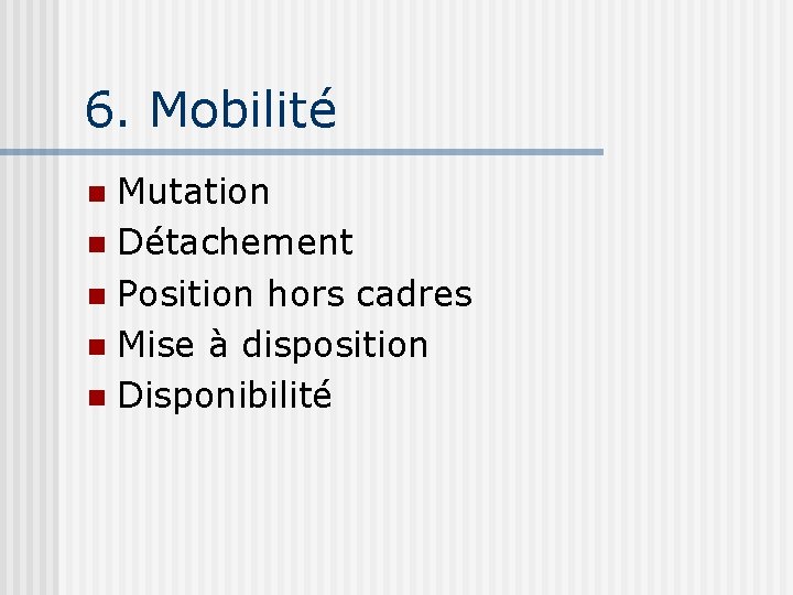 6. Mobilité Mutation n Détachement n Position hors cadres n Mise à disposition n