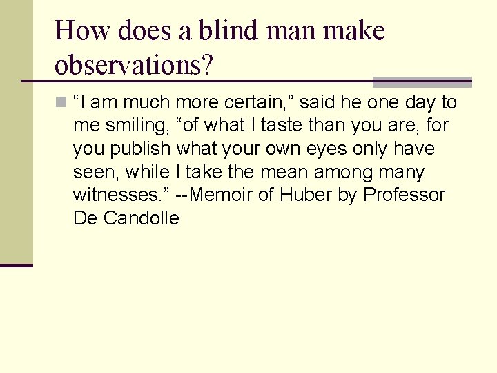 How does a blind man make observations? “I am much more certain, ” said