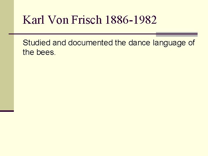 Karl Von Frisch 1886 -1982 Studied and documented the dance language of the bees.