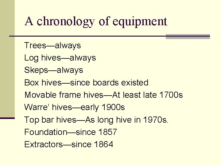 A chronology of equipment Trees—always Log hives—always Skeps—always Box hives—since boards existed Movable frame
