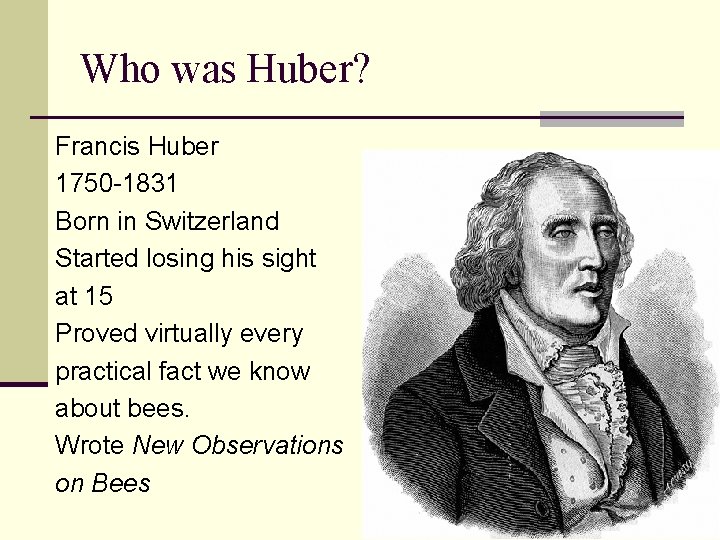 Who was Huber? Francis Huber 1750 -1831 Born in Switzerland Started losing his sight