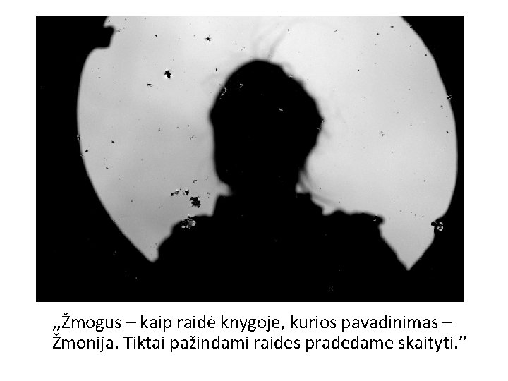 , , Žmogus – kaip raidė knygoje, kurios pavadinimas – Žmonija. Tiktai pažindami raides