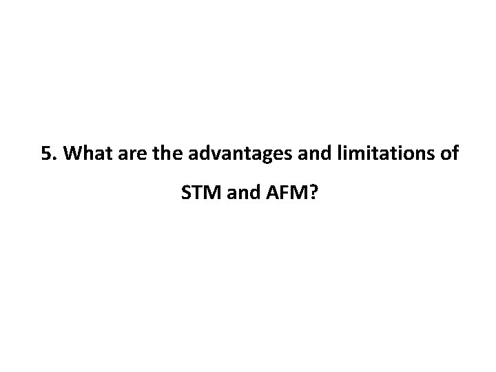 5. What are the advantages and limitations of STM and AFM? 