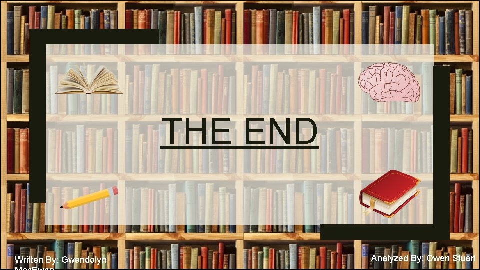 THE END Written By: Gwendolyn Analyzed By: Owen Stuart 