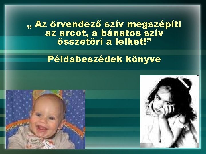 „ Az örvendező szív megszépíti az arcot, a bánatos szív összetöri a lelket!” Példabeszédek