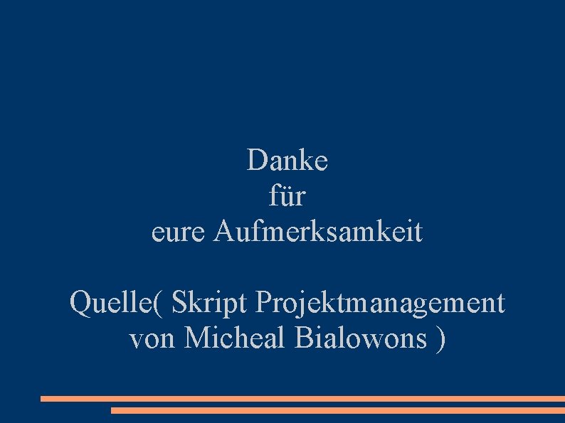 Danke für eure Aufmerksamkeit Quelle( Skript Projektmanagement von Micheal Bialowons ) 