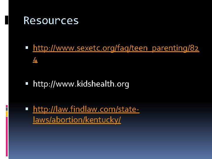 Resources http: //www. sexetc. org/faq/teen_parenting/82 4 http: //www. kidshealth. org http: //law. findlaw. com/statelaws/abortion/kentucky/