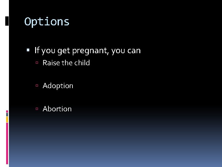 Options If you get pregnant, you can Raise the child Adoption Abortion 