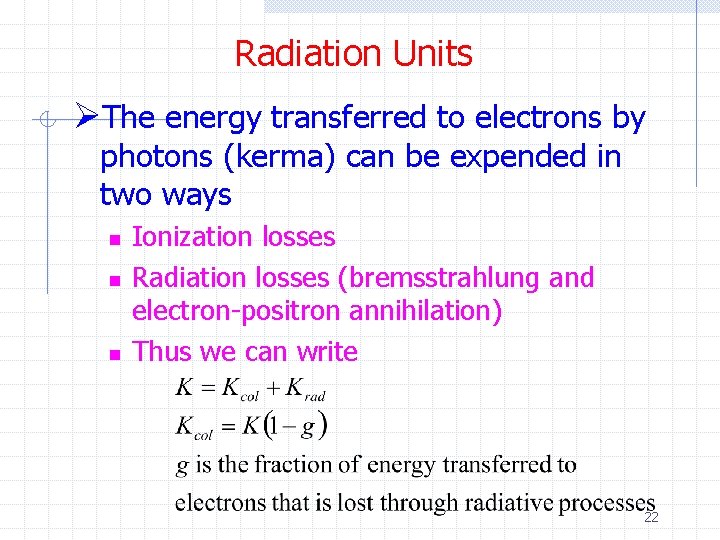 Radiation Units ØThe energy transferred to electrons by photons (kerma) can be expended in