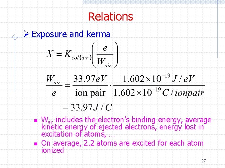 Relations Ø Exposure and kerma n n Wair includes the electron’s binding energy, average Relations Ø Exposure and kerma n n Wair includes the electron’s binding energy, average