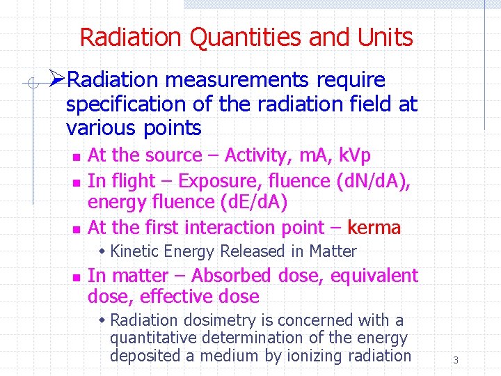 Radiation Quantities and Units ØRadiation measurements require specification of the radiation field at various