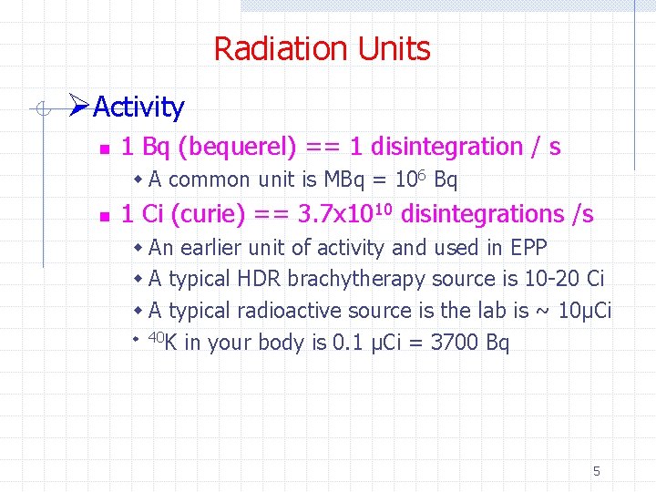 Radiation Units ØActivity n 1 Bq (bequerel) == 1 disintegration / s w A