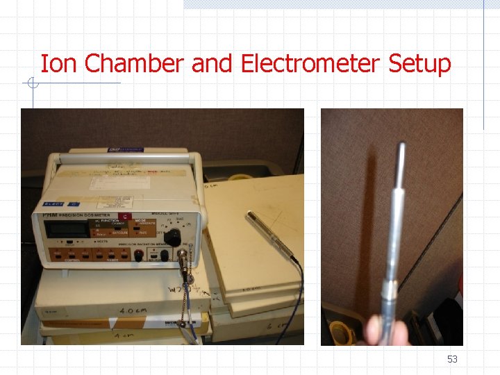 Ion Chamber and Electrometer Setup 53 Ion Chamber and Electrometer Setup 53
