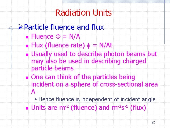 Radiation Units ØParticle fluence and flux n n Fluence F = N/A Flux (fluence