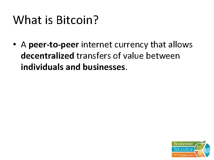 What is Bitcoin? • A peer-to-peer internet currency that allows decentralized transfers of value