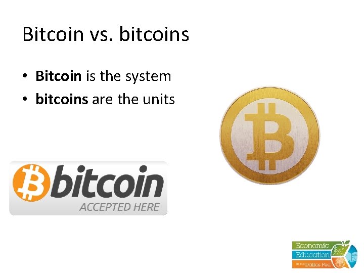 Bitcoin vs. bitcoins • Bitcoin is the system • bitcoins are the units 