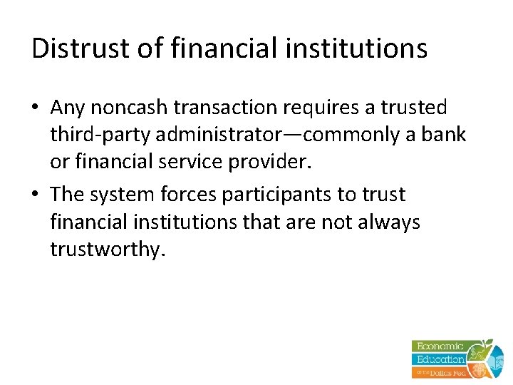 Distrust of financial institutions • Any noncash transaction requires a trusted third-party administrator—commonly a