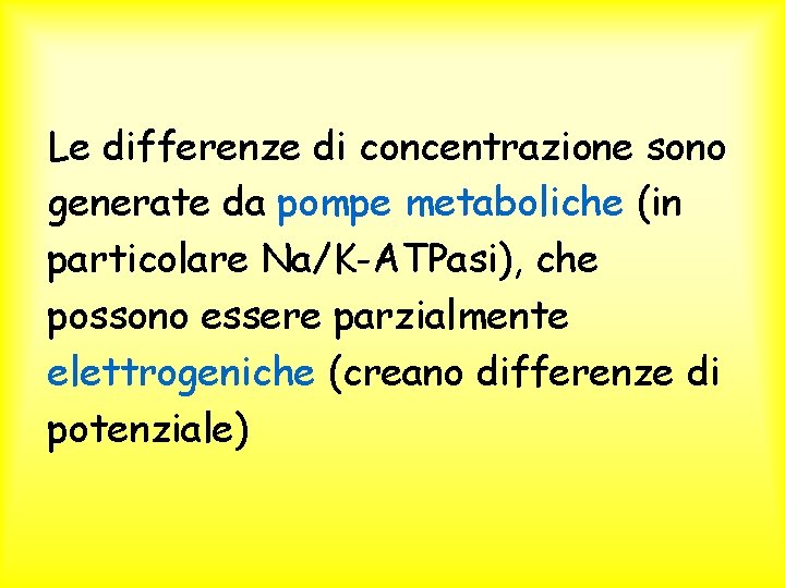 Le differenze di concentrazione sono generate da pompe metaboliche (in particolare Na/K-ATPasi), che possono