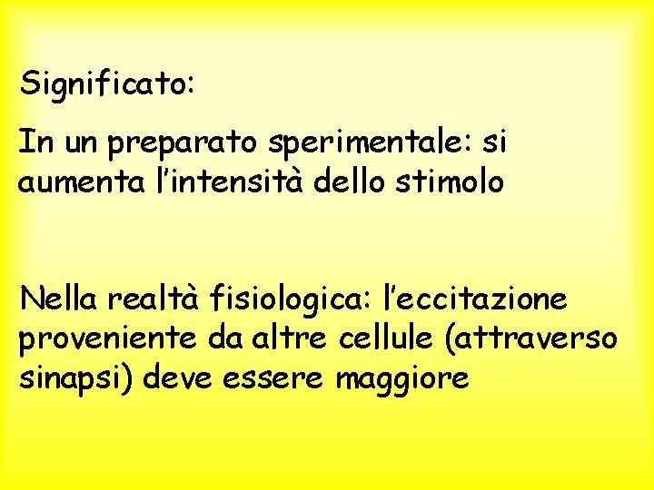 Significato: In un preparato sperimentale: si aumenta l’intensità dello stimolo Nella realtà fisiologica: l’eccitazione