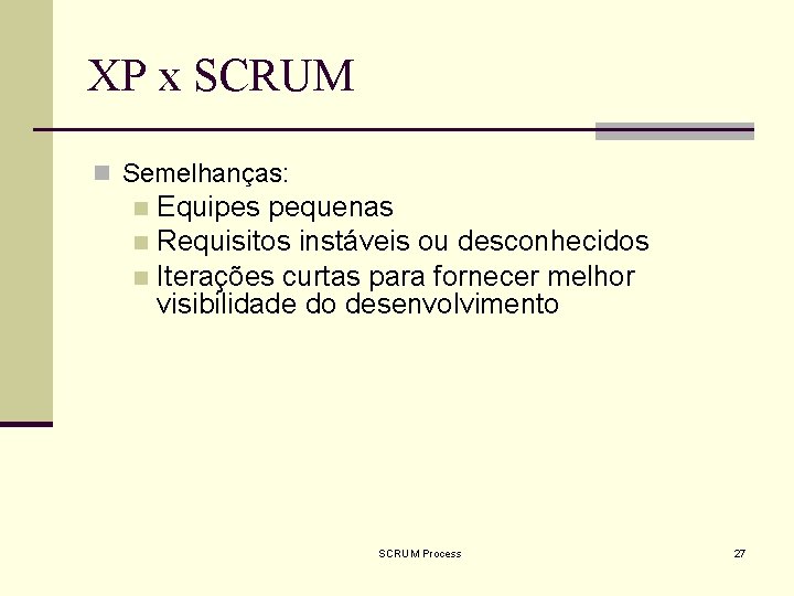 XP x SCRUM n Semelhanças: Equipes pequenas n Requisitos instáveis ou desconhecidos n Iterações
