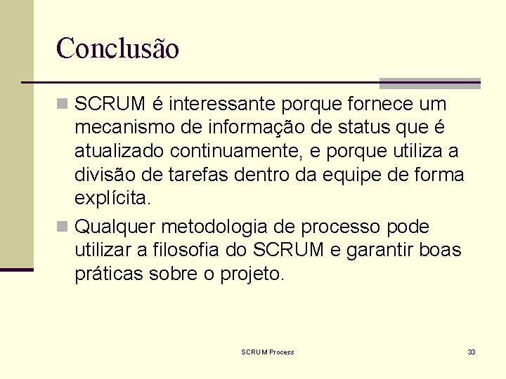 Conclusão n SCRUM é interessante porque fornece um mecanismo de informação de status que