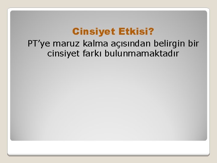  Cinsiyet Etkisi? PT’ye maruz kalma açısından belirgin bir cinsiyet farkı bulunmamaktadır 