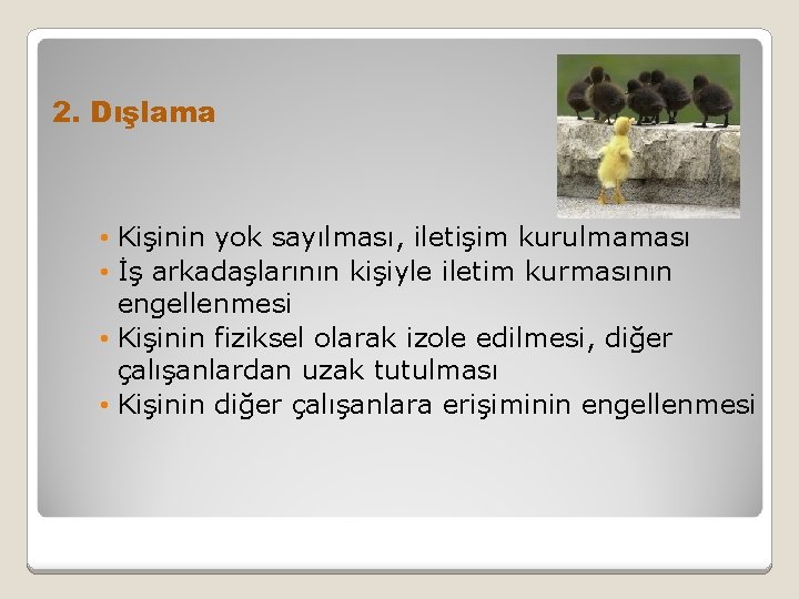 2. Dışlama • Kişinin yok sayılması, iletişim kurulmaması • İş arkadaşlarının kişiyle iletim kurmasının